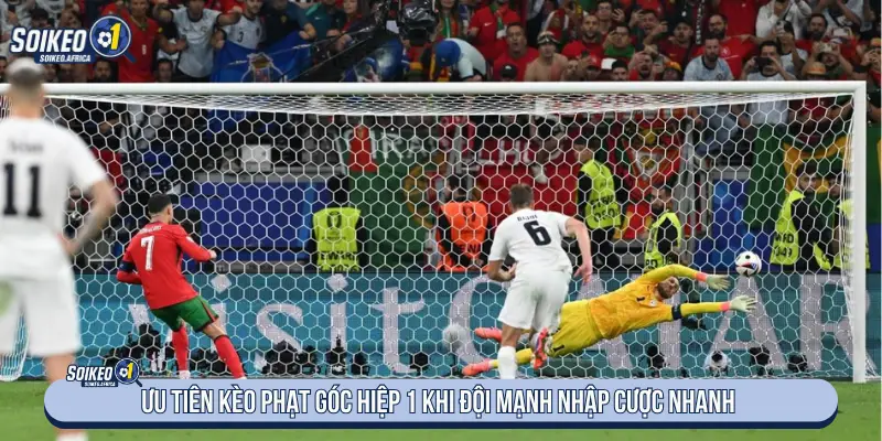 Kinh Nghiệm Soi Kèo Phạt Góc Chuẩn Tỷ Lệ Ưu tiên kèo phạt góc hiệp 1 khi đội mạnh nhập cuộc nhanh